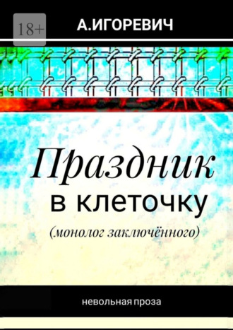 Александр Игоревич. Праздник в клеточку. Монолог заключённого