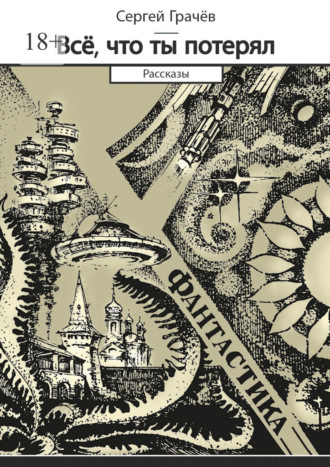 Обложка книги «Всё, что ты потерял. Фантастика. Рассказы»