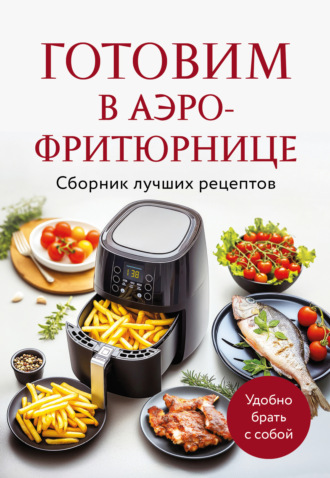 Обложка книги «Готовим в аэрофритюрнице. Сборник лучших рецептов»