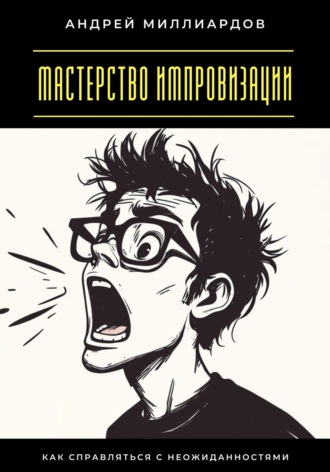 Обложка книги «Мастерство импровизации. Как справляться с неожиданностями»