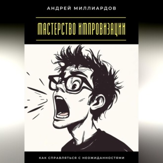Обложка книги «Мастерство импровизации. Как справляться с неожиданностями»