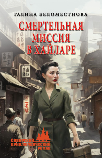 Галина Беломестнова. Смертельная миссия в Хайларе