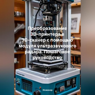 Обложка книги «Преобразование 3D-принтера в 3D-сканер с помощью модуля ультразвукового радара: Пошаговое руководство»