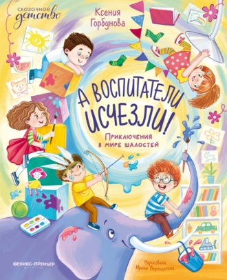 Обложка книги «А воспитатели исчезли! Приключения в мире шалостей»