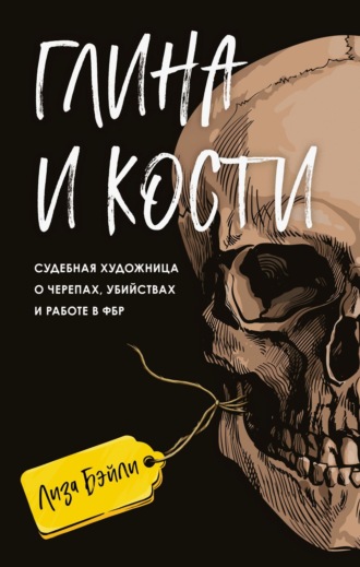 Обложка книги «Глина и кости. Судебная художница о черепах, убийствах и работе в ФБР»