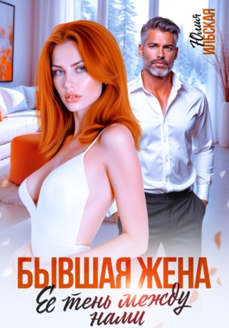 Юлия Ильская. Бывшая жена. Ее тень между нами