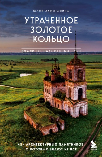 Обложка книги «Утраченное Золотое кольцо. 45+ архитектурных памятников, о которых знают не все»