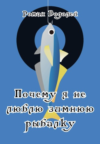 Обложка книги «Почему я не люблю зимнюю рыбалку»