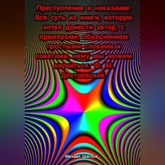 Обложка книги «Преступление и наказание. Вся суть из книги, которую хотел донести автор, с примерами, объяснением простыми словами и советами, чему мы можем научиться. Ф. М. Достоевский.»