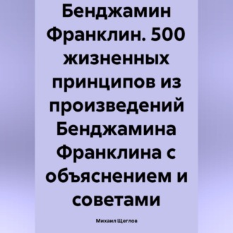 Обложка книги «Бенджамин Франклин. 500 жизненных принципов»