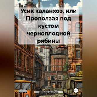Обложка книги «Усик каланхоэ или проползая под кустом черноплодной рябины»