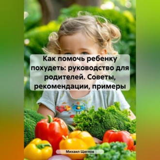 Обложка книги «Как помочь ребенку похудеть: руководство для родителей. Советы, рекомендации, примеры.»