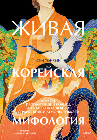 Обложка книги «Живая корейская мифология. Дракон, проглотивший солнце, легенды о волшебных странствиях и демоны-токкэби»