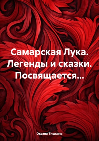 Оксана Николаевна Тишкина. Самарская Лука. Легенды и сказки. Посвящается…