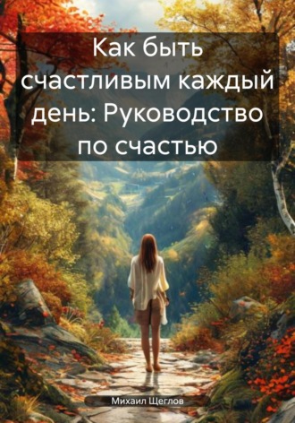Обложка книги «Как быть счастливым каждый день: Руководство по счастью»