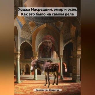 Обложка книги «Ходжа Насреддин, эмир и осёл. Как это было на самом деле»