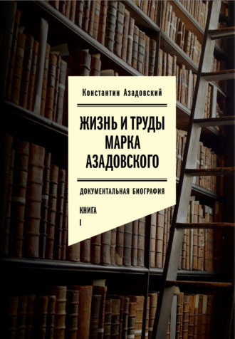 Константин Азадовский. Жизнь и труды Марка Азадовского. Книга I