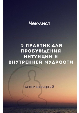Чек-лист 5 практик для пробуждения интуиции и внутренней мудрости. Аскер Батицкий
