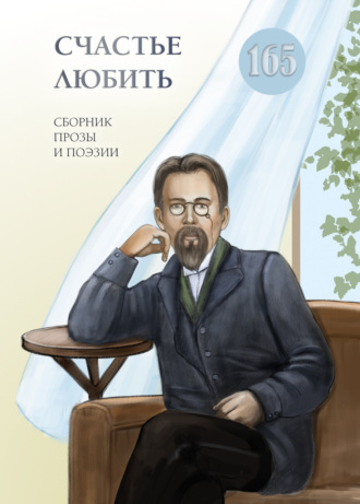 Обложка книги «Счастье любить. Сборник прозы и поэзии, посвящённый творчеству А. П. Чехова»