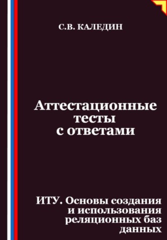 Обложка книги «Аттестационные тесты с ответами. ИТУ. Основы создания и использования реляционных баз данных»