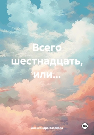 Обложка книги «Всего шестнадцать, или…»