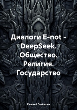 Обложка книги «Диалоги E-not – DeepSeek. Общество. Религия. Государство»