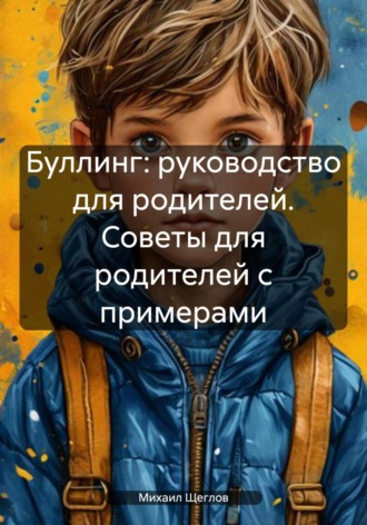 Михаил Щеглов. Буллинг: руководство для родителей. Советы для родителей с примерами