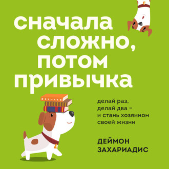 Обложка книги «Сначала сложно, потом привычка. Делай раз, делай два и стань хозяином своей жизни»