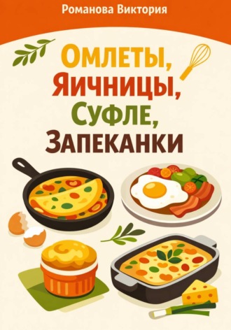 Обложка книги «Омлеты, яичницы, суфле, запеканки»