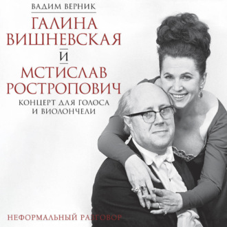 Обложка книги «Галина Вишневская и Мстислав Ростропович. Концерт для голоса и виолончели. Неформальный разговор»