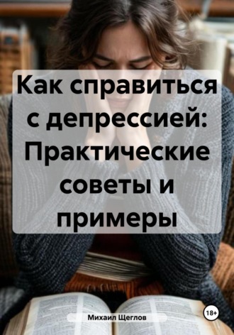 Обложка книги «Как справиться с депрессией: Практические советы и примеры»