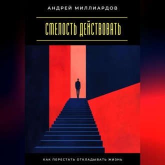 Обложка книги «Смелость действовать. Как перестать откладывать жизнь»