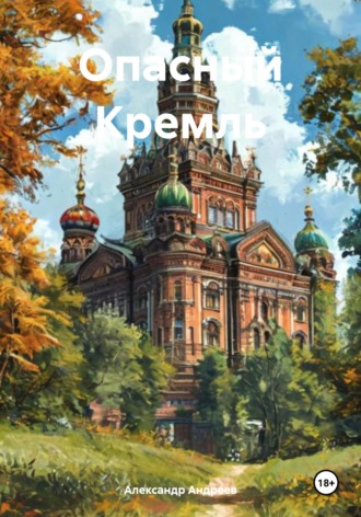 Александр Радьевич Андреев. Опасный Кремль