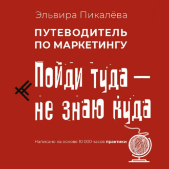 Обложка книги «Путеводитель по маркетингу. Пойди туда, не знаю куда»