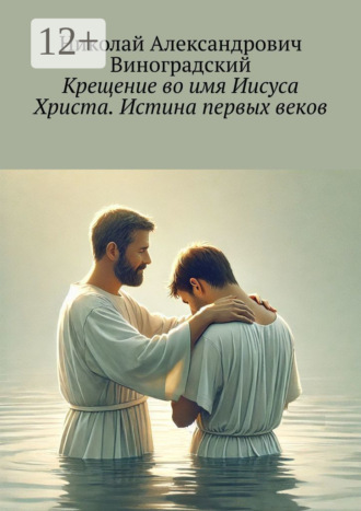 Обложка книги «Крещение во имя Иисуса Христа. Истина первых веков»