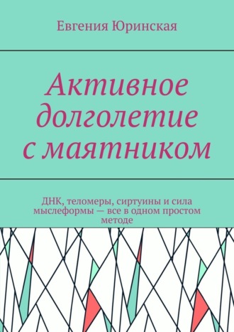 Обложка книги «Активное долголетие с маятником. ДНК, теломеры, сиртуины и сила мыслеформы – все в одном простом методе»
