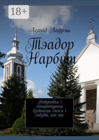Обложка книги «Тэадор Нарбут. Навуковая і літаратурная дзейнасць, сям’я і сядзіба, яго час»