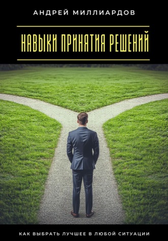 Обложка книги «Навыки принятия решений. Как выбрать лучшее в любой ситуации»