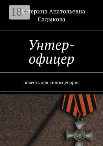 Екатерина Анатольевна Садыкова. Унтер-офицер. Повесть для киносценария