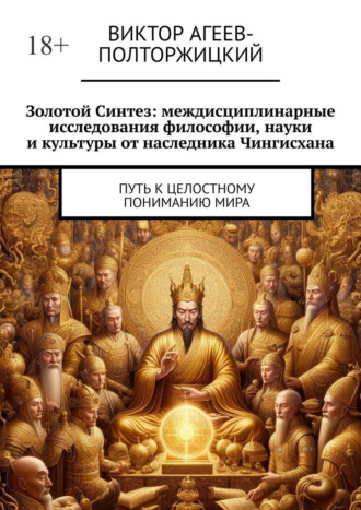 Обложка книги «Золотой синтез: междисциплинарные исследования философии, науки и культуры от наследника Чингисхана. Путь к целостному пониманию мира»