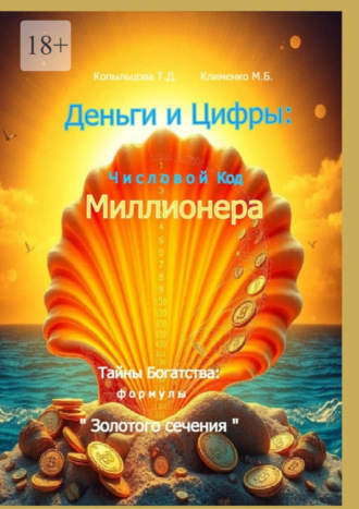 Обложка книги «Деньги и Цифры: числовой Код Миллионера. Тайны Богатства: формулы «Золотого сечения»»