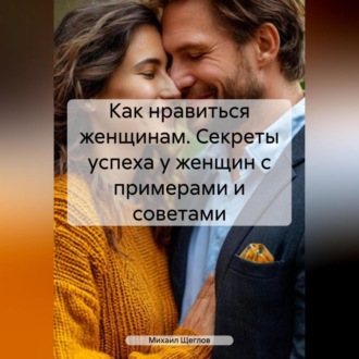 Обложка книги «Как нравиться женщинам. Секреты успеха у женщин с примерами и советами.»