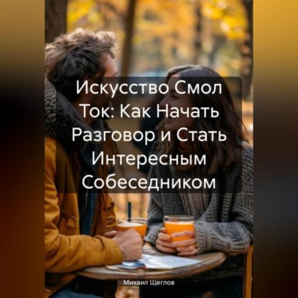 Обложка книги «Искусство Смол Ток: Как Начать Разговор и Стать Интересным Собеседником.»