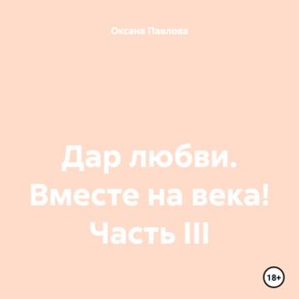 Обложка книги «Дар любви. Вместе на века! Часть III»