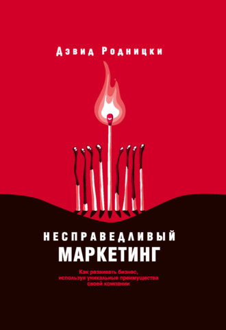 Дэвид Родницки. Несправедливый маркетинг. Как развивать бизнес, используя уникальные преимущества своей компании