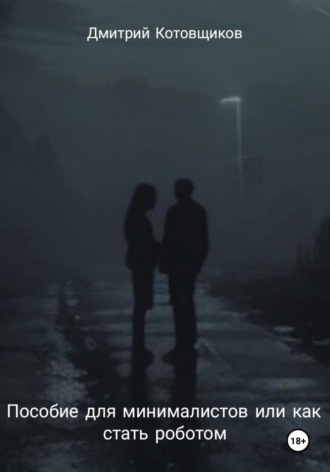 Дмитрий Андреевич Котовщиков. Пособие для минималистов, или Как превратиться в робота