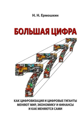 Обложка книги «Большая цифра. Как цифровизация и цифровые гиганты меняют мир, экономику и финансы, и как меняются сами»
