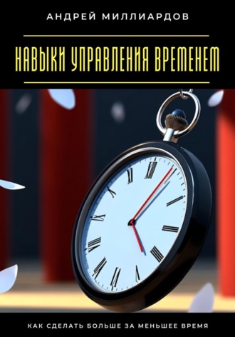 Обложка книги «Навыки управления временем. Как сделать больше за меньшее время»