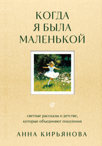 Обложка книги «Когда я была маленькой. Светлые рассказы о детстве, которые объединяют поколения»