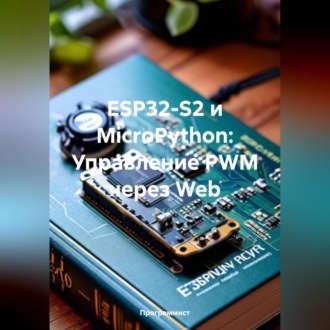 Обложка книги «ESP32-S2 и MicroPython: Управление PWM через Web»